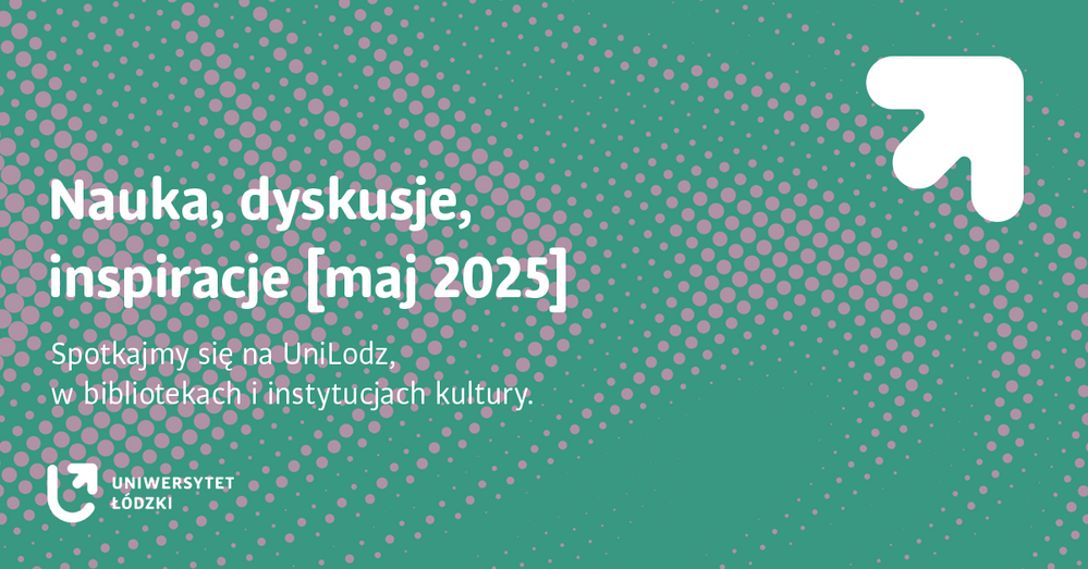 Baner wydarzenia z napisem: Nauka, dyskusje, inspiracje [maj 2025]. Spotkajmy się na UniLodz, w bibliotekach i instytucjach kultury.